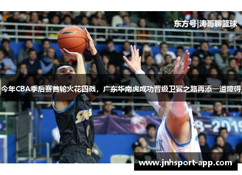 今年CBA季后赛首轮火花四溅，广东华南虎成功晋级卫冕之路再添一道障碍